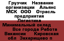 Грузчик › Название организации ­ Альянс-МСК, ООО › Отрасль предприятия ­ Логистика › Минимальный оклад ­ 23 000 - Все города Работа » Вакансии   . Кировская обл.,Захарищево п.